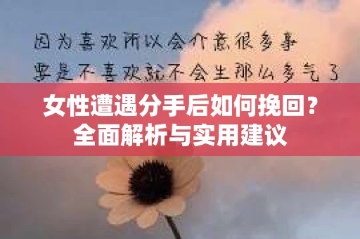 女性遭遇分手后如何挽回？全面解析与实用建议