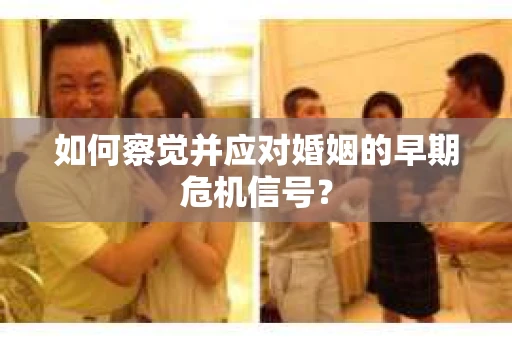 如何察觉并应对婚姻的早期危机信号？