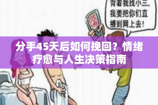 分手45天后如何挽回？情绪疗愈与人生决策指南