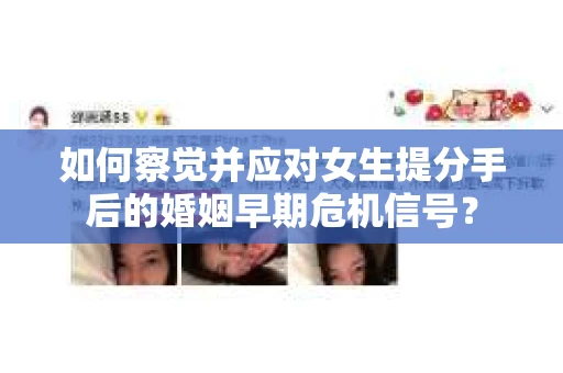 如何察觉并应对女生提分手后的婚姻早期危机信号？