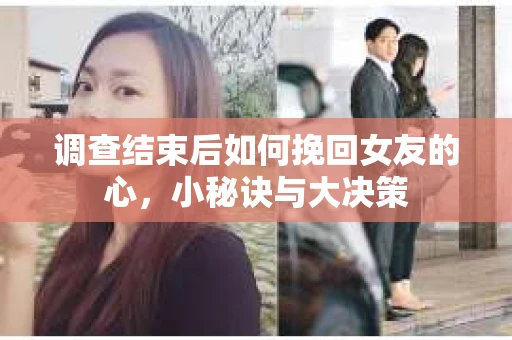 调查结束后如何挽回女友的心，小秘诀与大决策