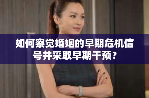 如何察觉婚姻的早期危机信号并采取早期干预？
