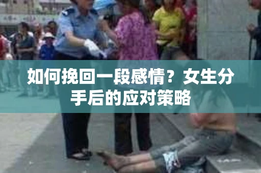 如何挽回一段感情？女生分手后的应对策略