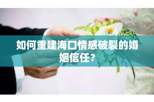 如何重建海口情感破裂的婚姻信任？