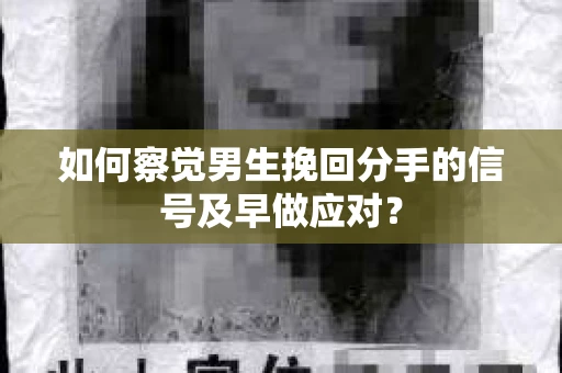 如何察觉男生挽回分手的信号及早做应对？