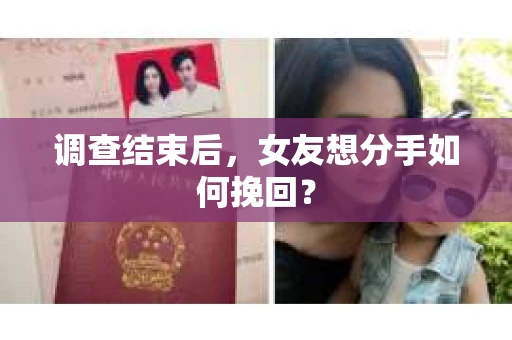 调查结束后，女友想分手如何挽回？