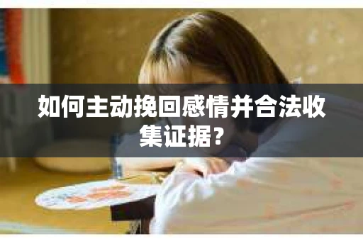 如何主动挽回感情并合法收集证据？