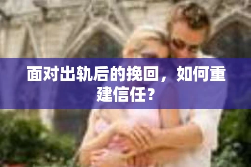 面对出轨后的挽回，如何重建信任？