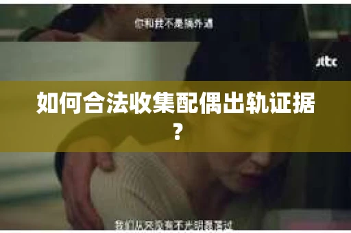如何合法收集配偶出轨证据？