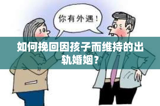 如何挽回因孩子而维持的出轨婚姻？