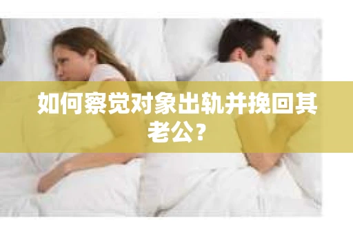 如何察觉对象出轨并挽回其老公？