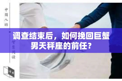 调查结束后，如何挽回巨蟹男天秤座的前任？