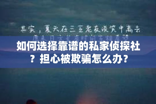如何选择靠谱的私家侦探社？担心被欺骗怎么办？