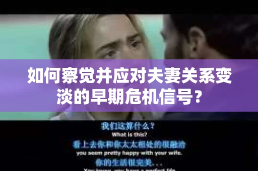 如何察觉并应对夫妻关系变淡的早期危机信号？
