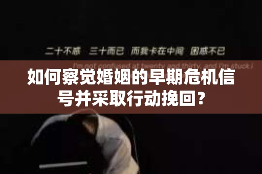 如何察觉婚姻的早期危机信号并采取行动挽回？