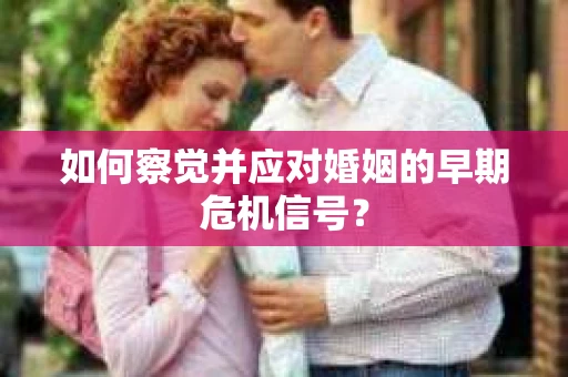 如何察觉并应对婚姻的早期危机信号？
