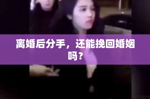 离婚后分手，还能挽回婚姻吗？