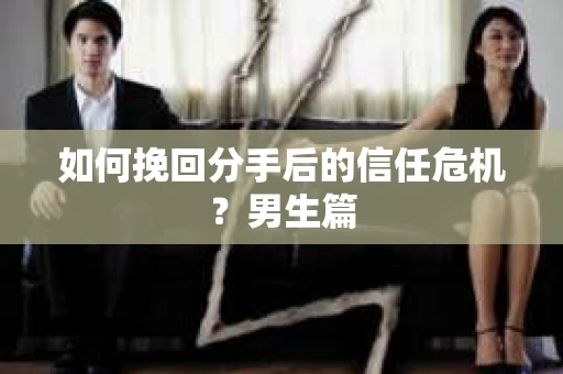 如何挽回分手后的信任危机？男生篇