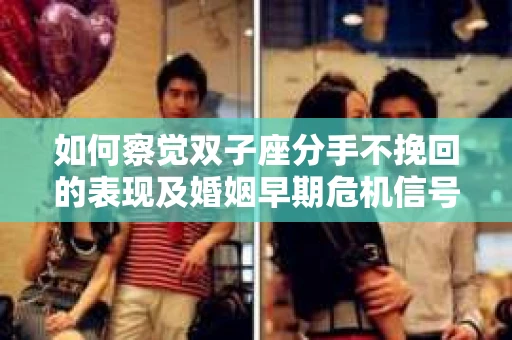 如何察觉双子座分手不挽回的表现及婚姻早期危机信号？