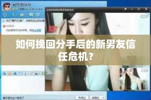 如何挽回分手后的新男友信任危机？