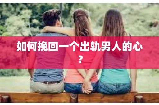 如何挽回一个出轨男人的心？