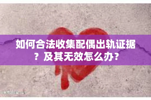 如何合法收集配偶出轨证据？及其无效怎么办？