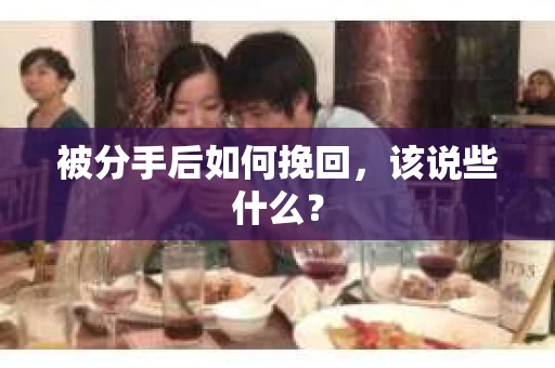 被分手后如何挽回，该说些什么？