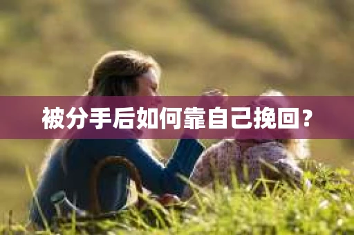 被分手后如何靠自己挽回？