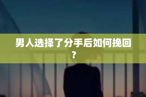 男人选择了分手后如何挽回？