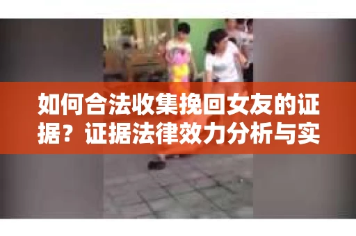 如何合法收集挽回女友的证据？证据法律效力分析与实践指南