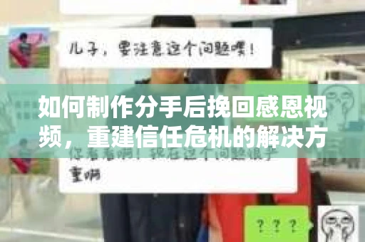 如何制作分手后挽回感恩视频，重建信任危机的解决方案