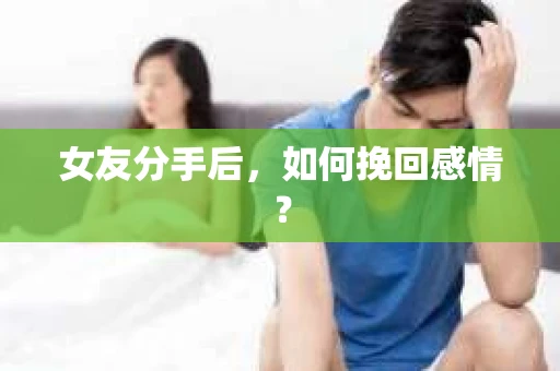 女友分手后，如何挽回感情？