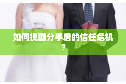 如何挽回分手后的信任危机？