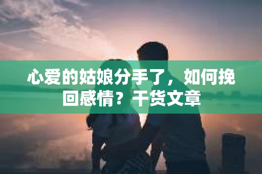 心爱的姑娘分手了，如何挽回感情？干货文章