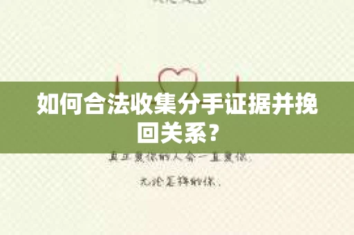 如何合法收集分手证据并挽回关系? 如何合法收集分手证据并挽回关系?