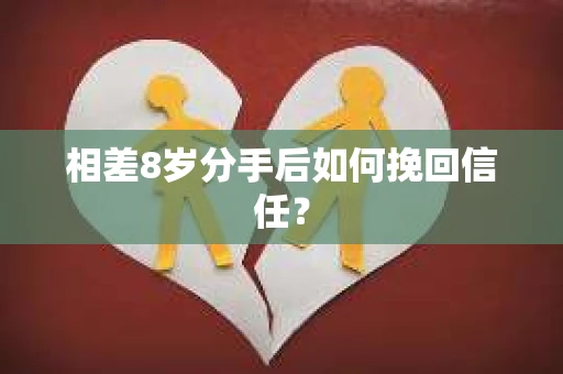 相差8岁分手后如何挽回信任？