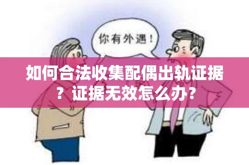 如何合法收集配偶出轨证据？证据无效怎么办？