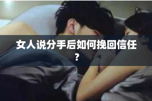女人说分手后如何挽回信任？
