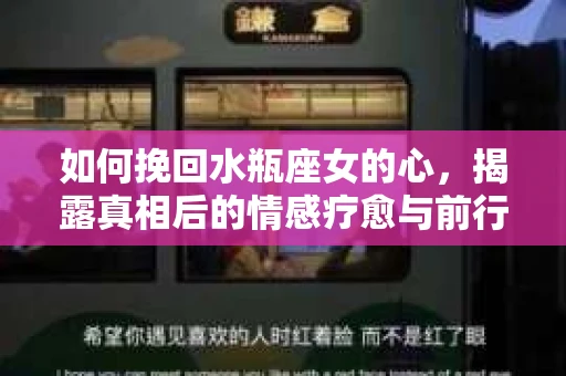 如何挽回水瓶座女的心,揭露真相后的情感疗愈与前行计划 如何挽回水瓶座女的心,揭露真相后的情感疗愈与前行计划