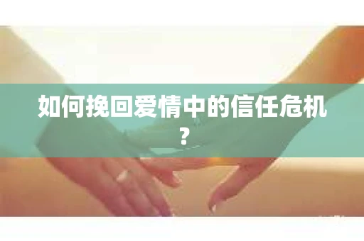 如何挽回爱情中的信任危机？