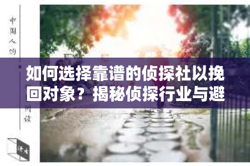 如何选择靠谱的侦探社以挽回对象？揭秘侦探行业与避坑指南