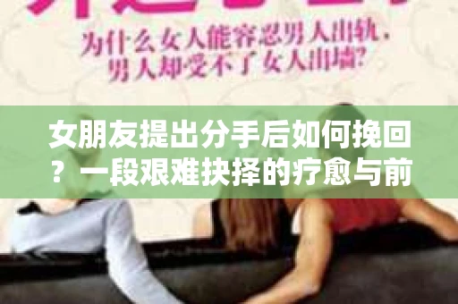 女朋友提出分手后如何挽回？一段艰难抉择的疗愈与前行之路
