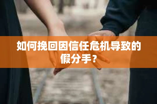 如何挽回因信任危机导致的假分手？