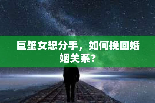 巨蟹女想分手，如何挽回婚姻关系？