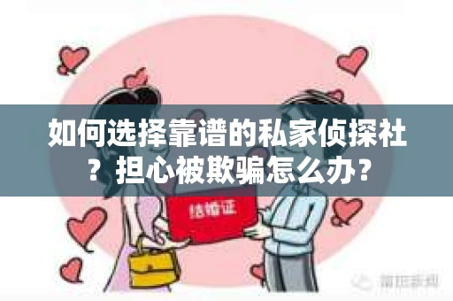 如何选择靠谱的私家侦探社？担心被欺骗怎么办？