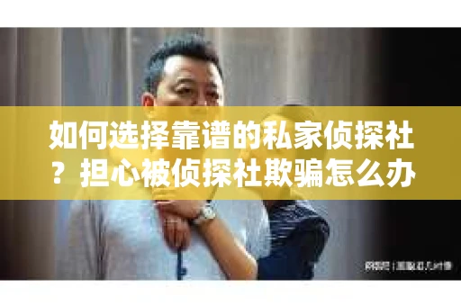 如何选择靠谱的私家侦探社？担心被侦探社欺骗怎么办？