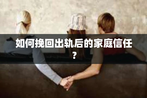 如何挽回出轨后的家庭信任？
