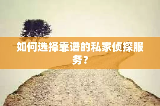 如何选择靠谱的私家侦探服务? 如何选择靠谱的私家侦探服务?