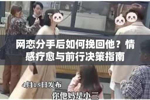 网恋分手后如何挽回他？情感疗愈与前行决策指南