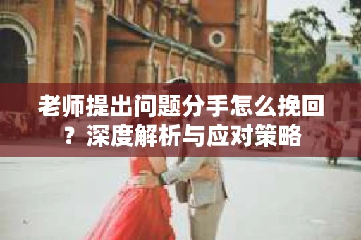 老师提出问题分手怎么挽回？深度解析与应对策略